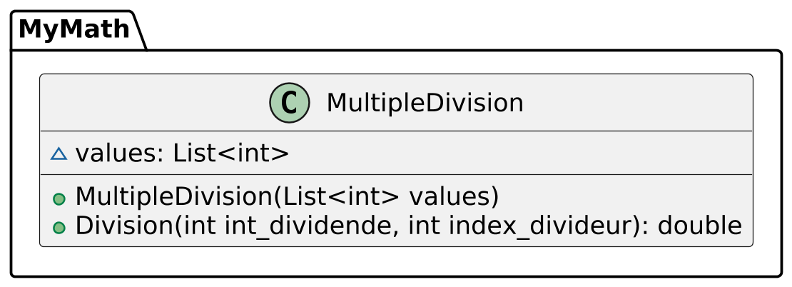 @startuml

scale 2.5
skinparam backgroundcolor transparent
skinparam defaultFontName Hack
left to right direction


package MyMath {

    class MultipleDivision {
        ~values: List<int>

        +MultipleDivision(List<int> values)
        +Division(int int_dividende, int index_divideur): double
    }
}

@enduml
